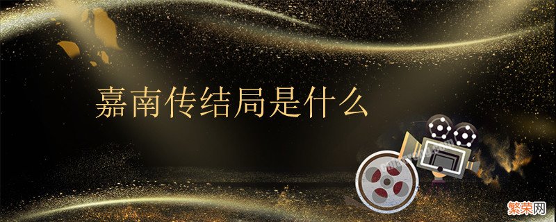 嘉南传结局是什么 电视剧嘉南传结局是什么