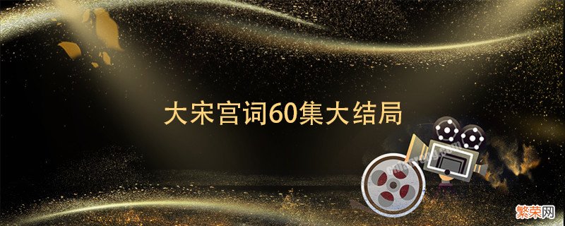 大宋宫词60集大结局 大宋宫词60集大结局剧情介绍