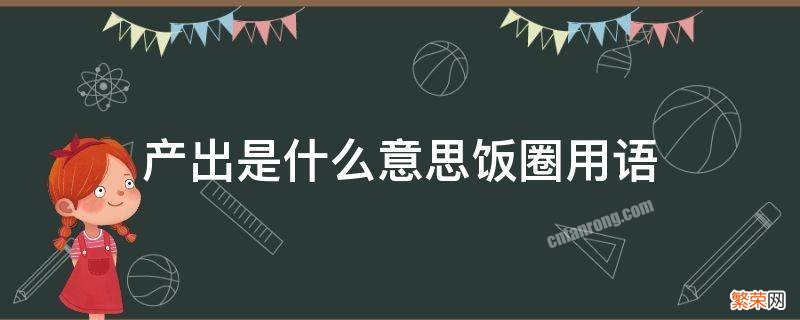 产出有什么用饭圈 产出是什么意思饭圈用语