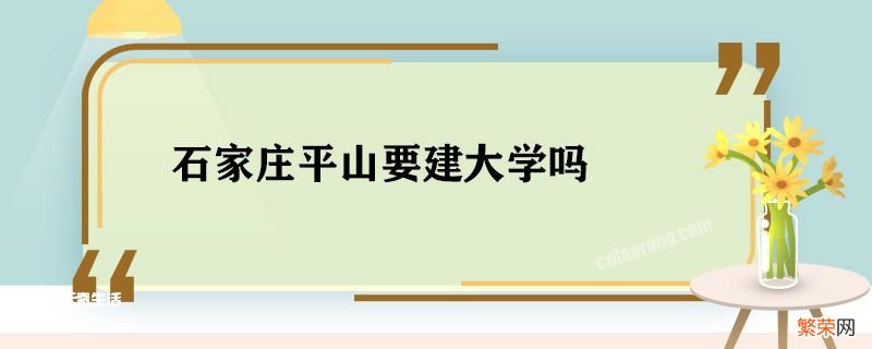 石家庄平山要建大学吗 石家庄平山会建大学吗