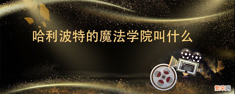 哈利波特的魔法学院叫什么 哈利波特的魔法学院叫什么名字