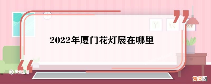 2022年厦门花灯展在哪里 2022年厦门花灯展在什么地方