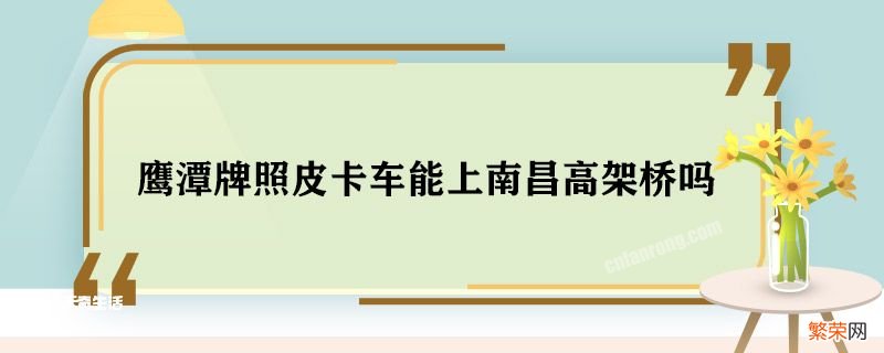 鹰潭牌照皮卡车能上南昌高架桥吗 鹰潭牌照皮卡车能不能上高架桥