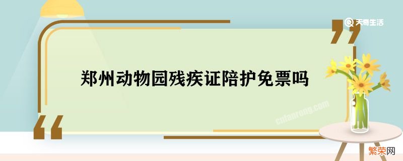 郑州动物园残疾证陪护免票吗 郑州动物园残疾证陪护能不能免票