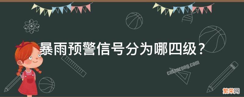 暴雨预警信号分为哪四级？ 暴雨预警信号分为四级