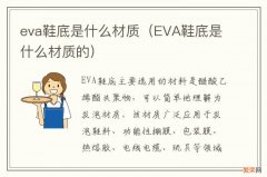 EVA鞋底是什么材质的 eva鞋底是什么材质