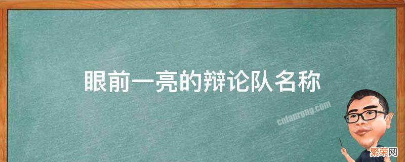 眼前一亮的辩论队名称 眼前一亮的辩论队名称网络实用性比娱乐性强