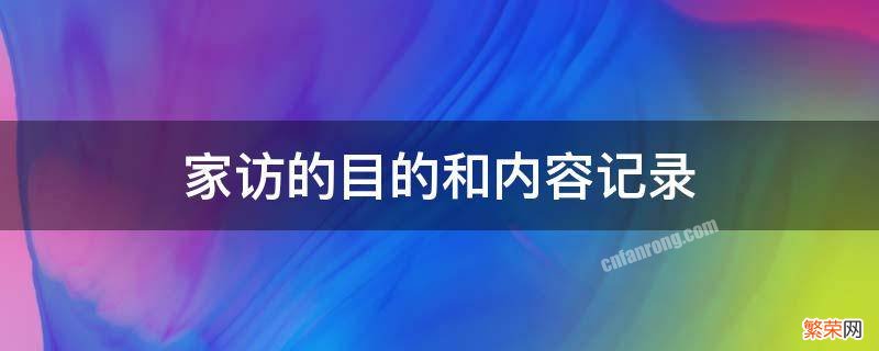 家访的目的和内容记录表 家访的目的和内容记录