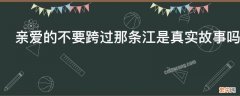 亲爱的不要跨过那条江是真实故事吗