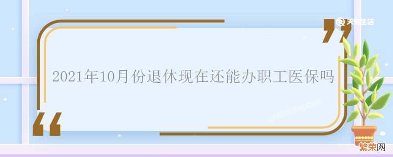 2021年10月份退休现在还能办职工医保吗 退休了还能办职工医保吗