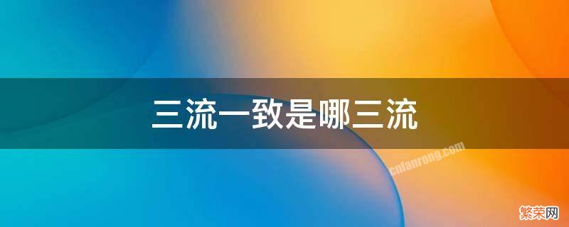 三流一致是哪三流 三流一致还是四流一致