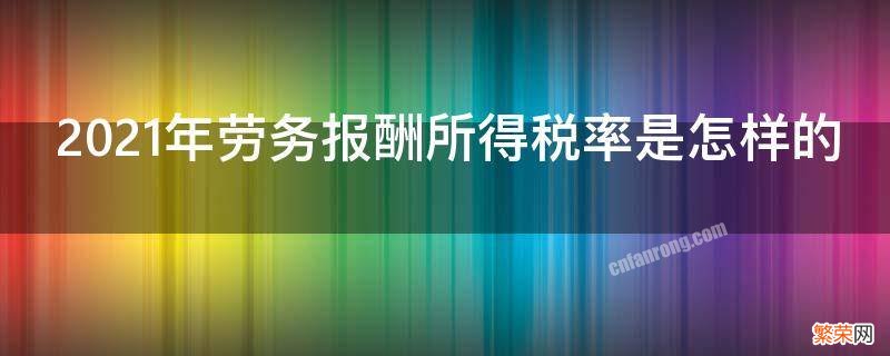 劳务报酬所得2021年税率表 2021年劳务报酬所得税率是怎样的