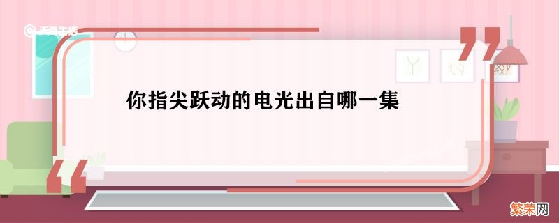 你指尖跃动的电光出自哪一集 你指尖跃动的电光出自哪里