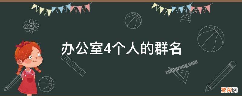 办公室4个人的群名 办公室5个人的群名