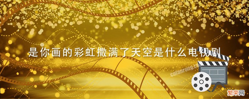 是你画的彩虹撒满了天空是什么电视剧 是你画的彩虹撒满了天空是什么电视剧的主题曲