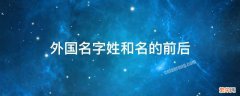 外国名字姓和名的前后 外国人的名字为什么名在前姓在后