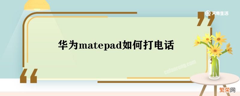 华为matepad如何打电话 华为matepad能打电话吗