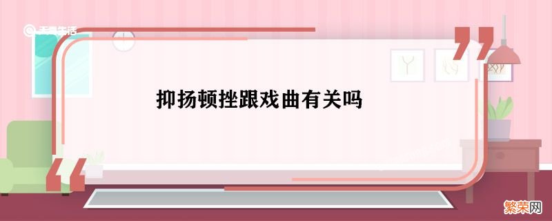 抑扬顿挫跟戏曲有关吗 抑扬顿挫跟戏曲的关系