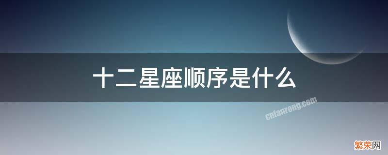 十二星座顺序是什么 十二星座,的顺序