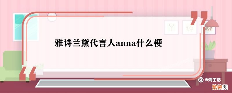 雅诗兰黛代言人anna什么梗 雅诗兰黛代言人anna是谁