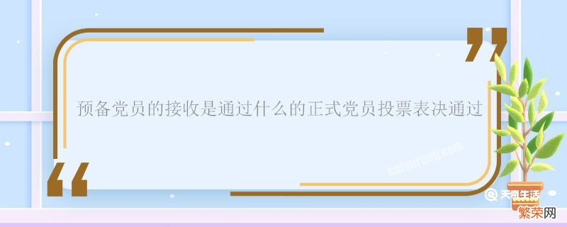 预备党员的接收是通过什么的正式党员投票表决通过 预备党员的接收是通过什么