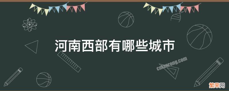 河南西南部有哪些城市 河南西部有哪些城市