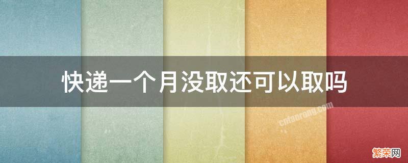 快递一个月没取还可以取吗 快递一个月没取还可以取吗妈妈驿站