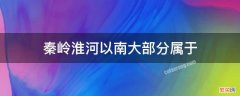 秦岭淮河以南大部分属于 秦岭淮河以南大部分属于哪里