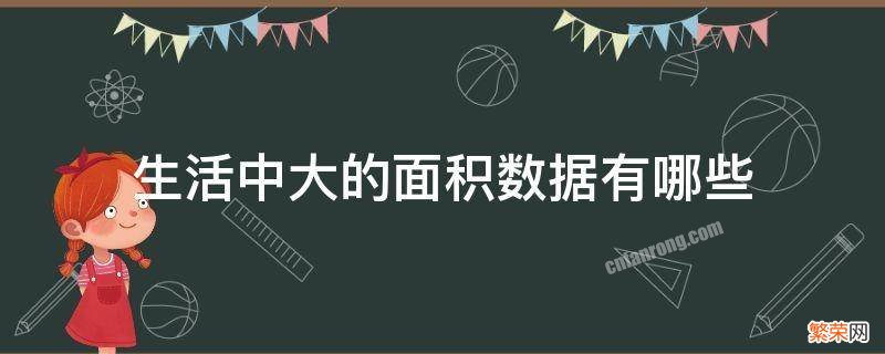 生活中大的面积数据有哪些 日常生活中的面积数据