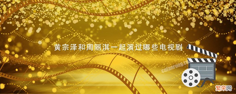 黄宗泽和周丽淇一起演过哪些电视剧 黄宗泽和周丽淇演的电视剧