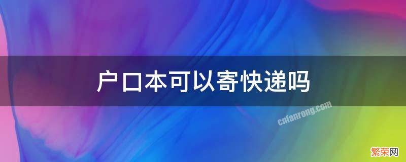 户口本可以寄快递吗 户口本可以用来寄快递吗