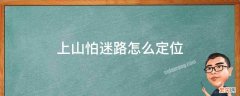 上山怕迷路怎么定位 山上迷路怎么确定方向