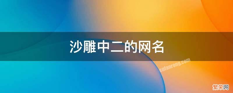 沙雕中二的网名游戏 沙雕中二的网名