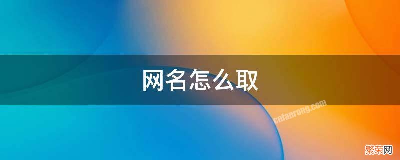 网名怎么取 网名怎么取比较有意义