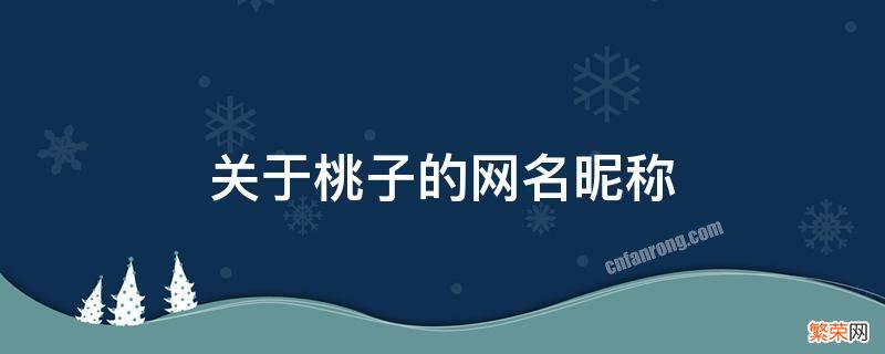 关于桃子的网名昵称两个字 关于桃子的网名昵称