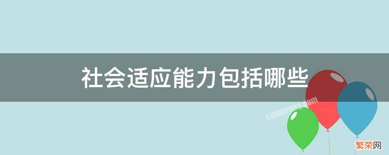 社会适应能力包括哪些方面 社会适应能力包括哪些