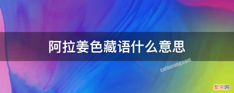 阿拉姜色藏语什么意思 藏语阿拉是什么意思