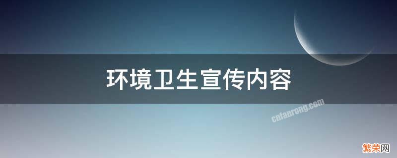 小区环境卫生宣传内容 环境卫生宣传内容