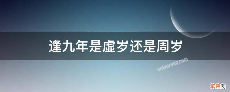 逢九年是虚岁还是周岁 今年逢九年虚岁多少