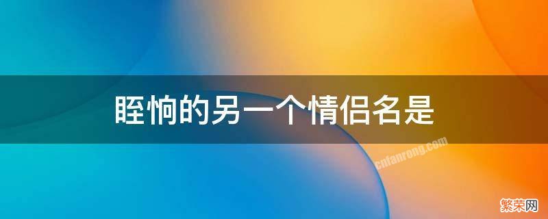 眰恦的另一个情侣名是什么意思 眰恦的另一个情侣名是