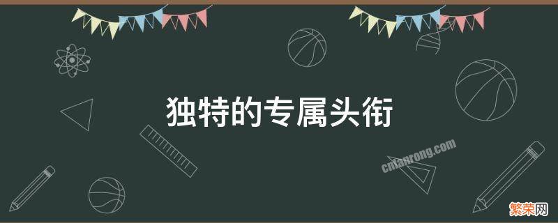 独特的专属头衔六个字 独特的专属头衔