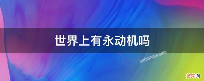 世界上有没有永动机? 世界上有永动机吗