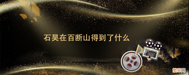 石昊在百断山得到了什么 完美世界石昊在百断山得到了什么