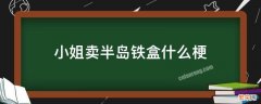 小姐卖半岛铁盒什么梗 小姐有没有卖半岛铁盒谁说的