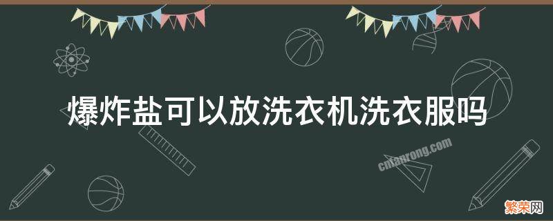 爆炸盐可以放洗衣机洗衣服吗 爆炸盐可以用洗衣机洗吗