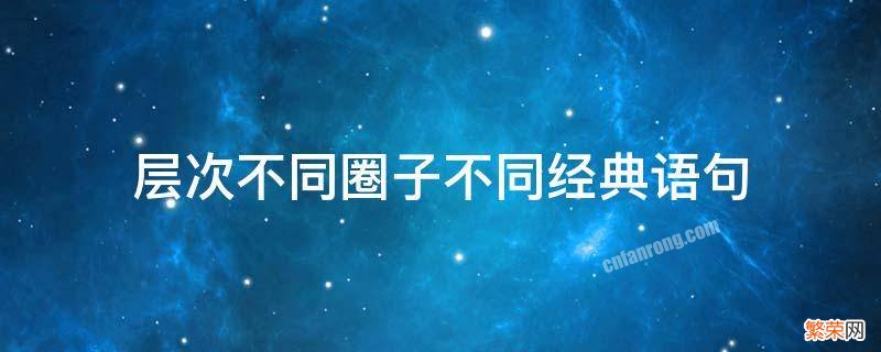 层次不同圈子不同经典语句 层次不同圈子不同经典语句暗示图片