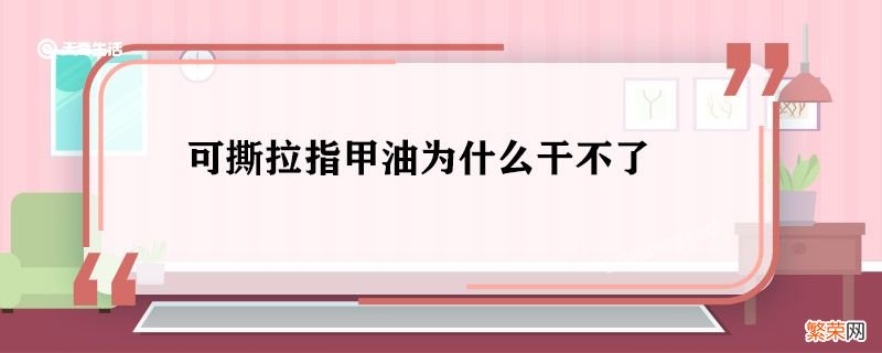 可撕拉指甲油为什么干不了 可撕拉指甲油为什么不容易干