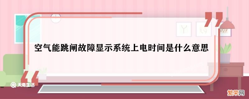 空气能跳闸故障显示系统上电时间是什么意思 空气能跳闸故障显示系统上电时间表示什么