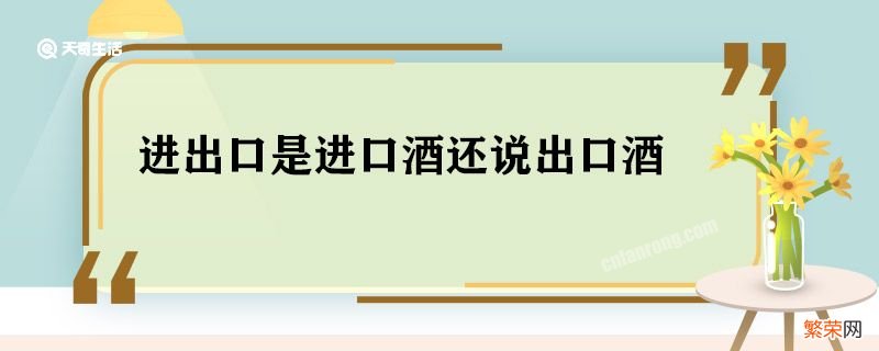 进出口是进口酒还说出口酒 进出口是进口酒吗