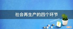 社会再生产的四个环节之间的关系 社会再生产的四个环节